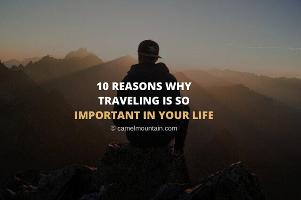 10 Reasons Why Traveling Is So Important in Your Life -  Camelmountain.com